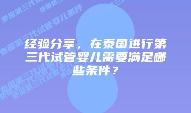 经验分享，在泰国进行第三代试管婴儿需要满足哪些条件？