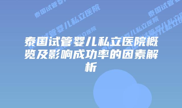 泰国试管婴儿私立医院概览及影响成功率的因素解析
