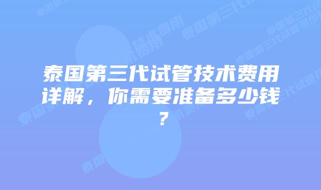 泰国第三代试管技术费用详解,你需要准备多少钱?插图 泰国第三代试管技术费用详解,你需要准备多少钱?