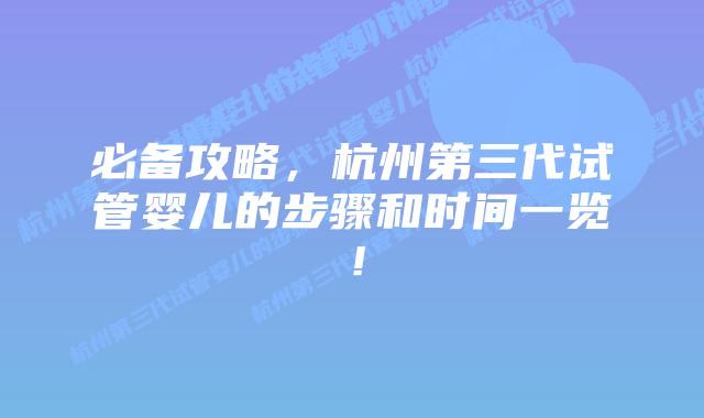 必备攻略，杭州第三代试管婴儿的步骤和时间一览！