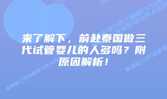 来了解下，前赴泰国做三代试管婴儿的人多吗？附原因解析！