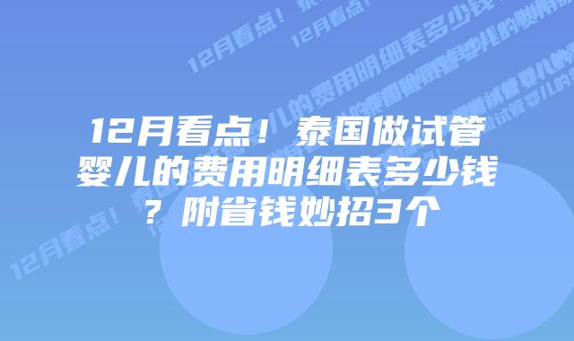 12月看点！泰国做试管婴儿的费用明细表多少钱？附省钱妙招3个