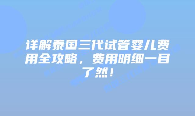 详解泰国三代试管婴儿费用全攻略,费用明细一目了然!插图 详解泰国三代试管婴儿费用全攻略,费用明细一目了然!