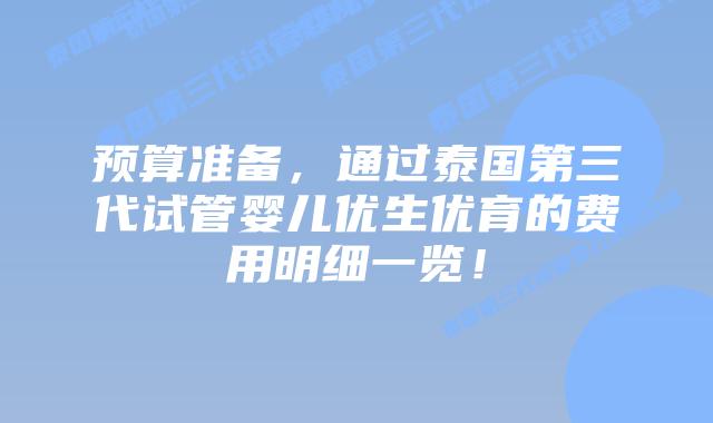 预算准备，通过泰国第三代试管婴儿优生优育的费用明细一览！