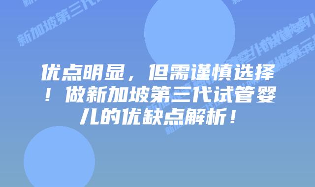 优点明显，但需谨慎选择！做新加坡第三代试管婴儿的优缺点解析！