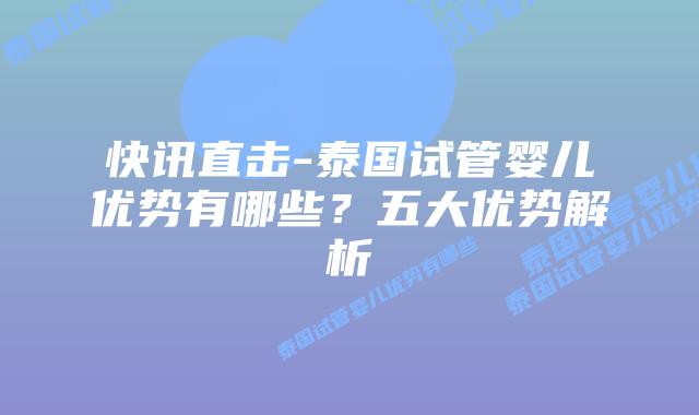 快讯直击-泰国试管婴儿优势有哪些？五大优势解析