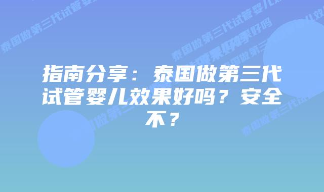 指南分享:泰国做第三代试管婴儿效果好吗?安全不?插图 指南分享:泰国做第三代试管婴儿效果好吗?安全不?