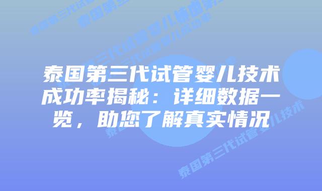 泰国第三代试管婴儿技术成功率揭秘：详细数据一览，助您了解真实情况