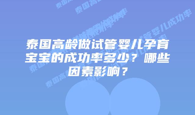 泰国高龄做试管婴儿孕育宝宝的成功率多少？哪些因素影响？