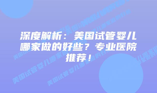 深度解析：美国试管婴儿哪家做的好些？专业医院推荐！