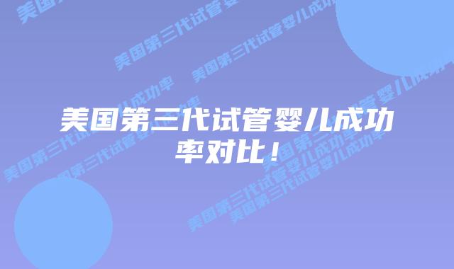 美国第三代试管婴儿成功率对比！
