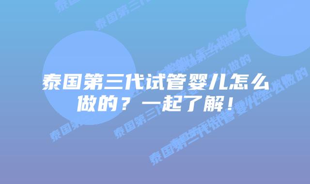 泰国第三代试管婴儿怎么做的?一起了解!插图 泰国第三代试管婴儿怎么做的?一起了解!