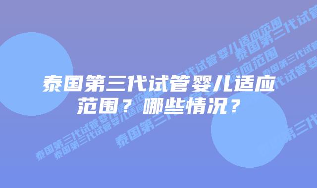 泰国第三代试管婴儿适应范围？哪些情况？
