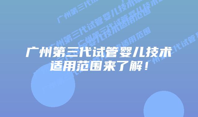 广州第三代试管婴儿技术适用范围来了解!插图 广州第三代试管婴儿技术适用范围来了解!