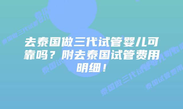 去泰国做三代试管婴儿可靠吗？附去泰国试管费用明细！
