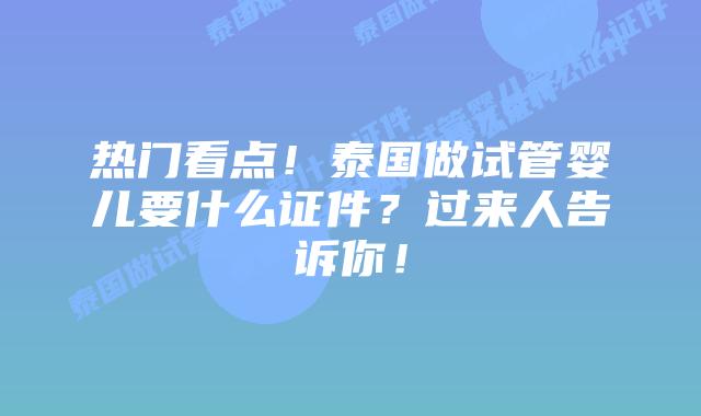 热门看点！泰国做试管婴儿要什么证件？过来人告诉你！