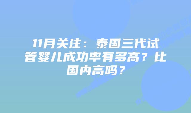 11月关注：泰国三代试管婴儿成功率有多高？比国内高吗？