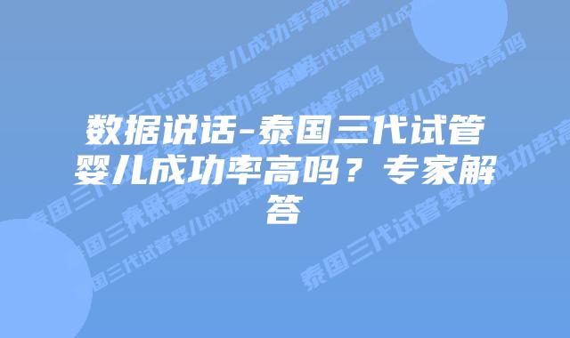 数据说话-泰国三代试管婴儿成功率高吗？专家解答