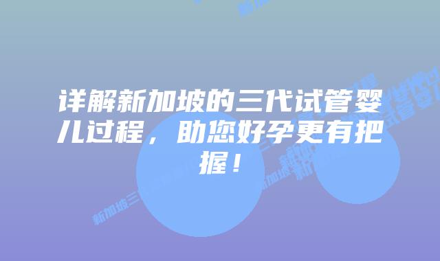 详解新加坡的三代试管婴儿过程,助您好孕更有把握!插图 详解新加坡的三代试管婴儿过程,助您好孕更有把握!