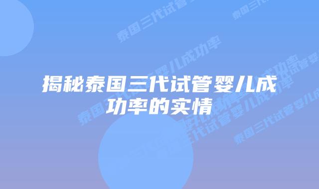 揭秘泰国三代试管婴儿成功率的实情