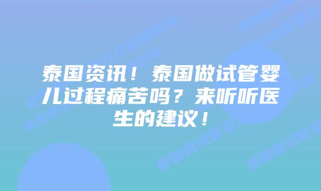 泰国资讯!泰国做试管婴儿过程痛苦吗?来听听医生的建议!插图 泰国资讯!泰国做试管婴儿过程痛苦吗?来听听医生的建议!