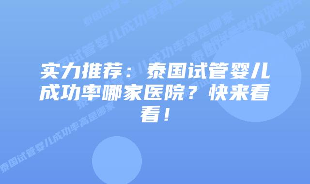 实力推荐：泰国试管婴儿成功率哪家医院？快来看看！