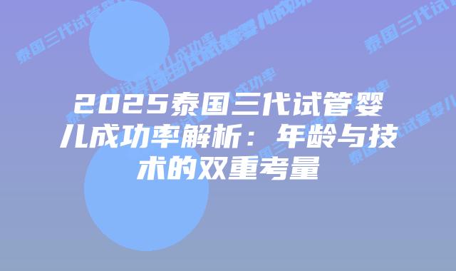 2025泰国三代试管婴儿成功率解析：年龄与技术的双重考量