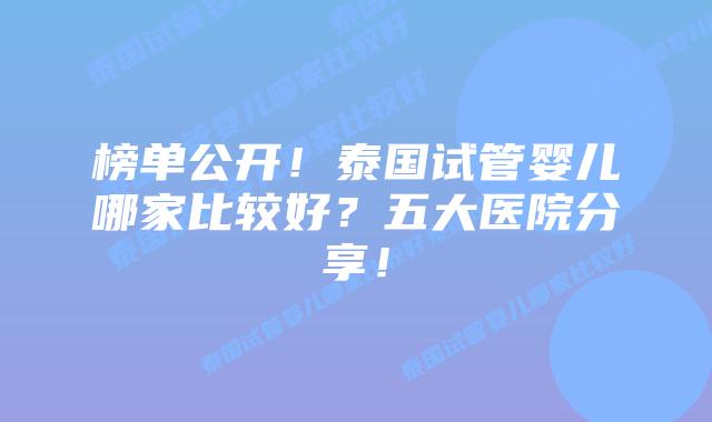 榜单公开！泰国试管婴儿哪家比较好？五大医院分享！
