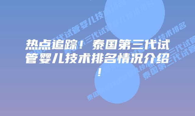 热点追踪！泰国第三代试管婴儿技术排名情况介绍！