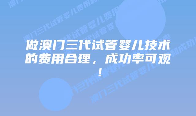 做澳门三代试管婴儿技术的费用合理,成功率可观!插图 做澳门三代试管婴儿技术的费用合理,成功率可观!