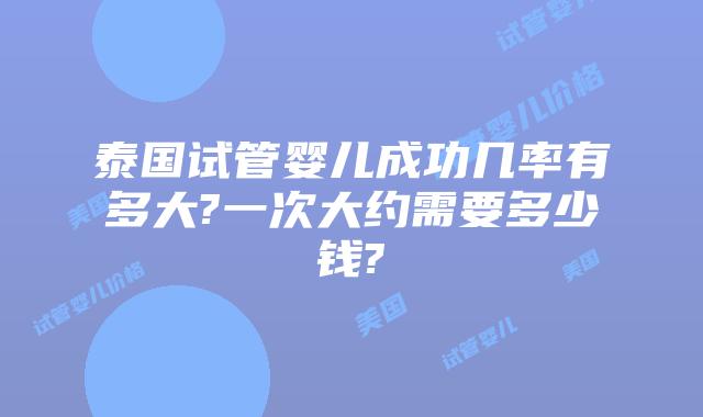 泰国试管婴儿成功几率有多大?一次大约需要多少钱?