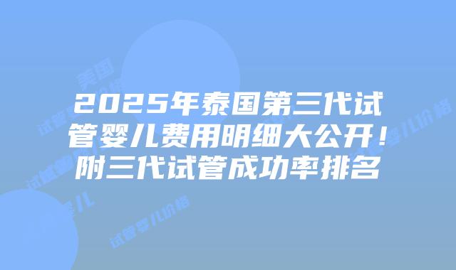 2025年泰国第三代试管婴儿费用明细大公开！附三代试管成功率排名