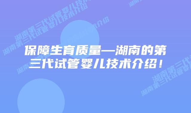保障生育质量—湖南的第三代试管婴儿技术介绍!插图 保障生育质量—湖南的第三代试管婴儿技术介绍!