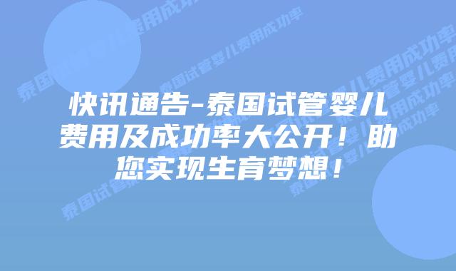 快讯通告-泰国试管婴儿费用及成功率大公开!助您实现生育梦想!插图 快讯通告-泰国试管婴儿费用及成功率大公开!助您实现生育梦想!