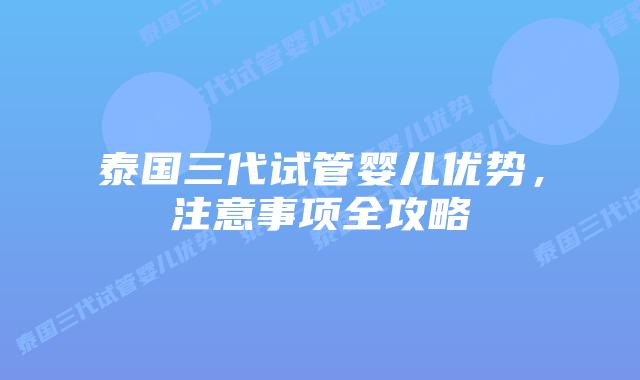泰国三代试管婴儿优势，注意事项全攻略