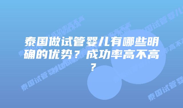 泰国做试管婴儿有哪些明确的优势？成功率高不高？