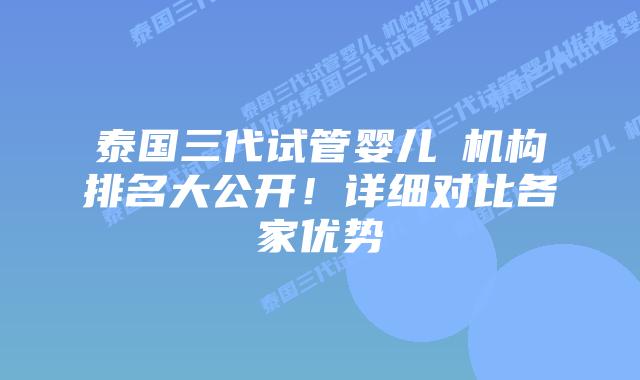 泰国三代试管婴儿机构排名大公开!详细对比各家优势插图 泰国三代试管婴儿机构排名大公开!详细对比各家优势