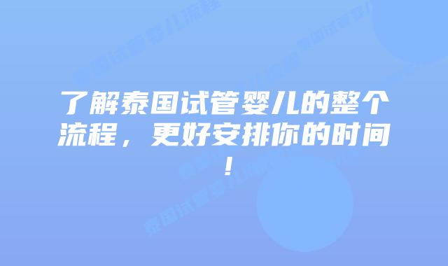 了解泰国试管婴儿的整个流程，更好安排你的时间！