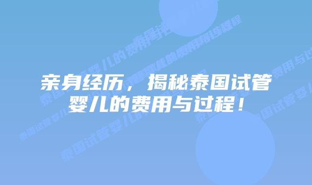 亲身经历，揭秘泰国试管婴儿的费用与过程！