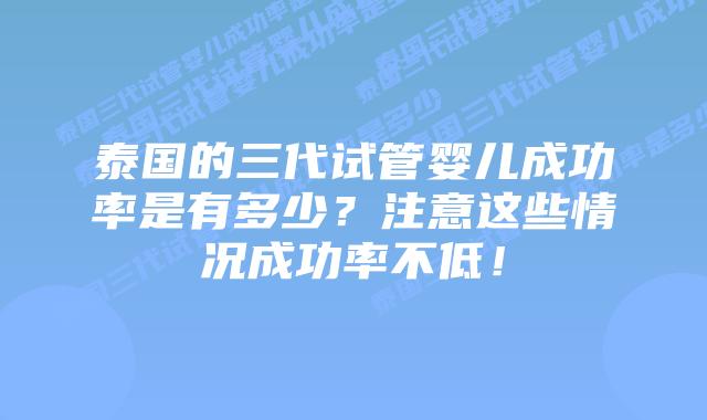 泰国的三代试管婴儿成功率是有多少?注意这些情况成功率不低!插图 泰国的三代试管婴儿成功率是有多少?注意这些情况成功率不低!