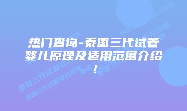 热门查询-泰国三代试管婴儿原理及适用范围介绍！