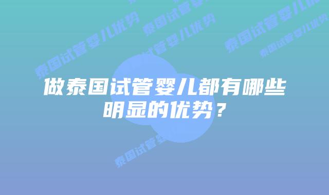 做泰国试管婴儿都有哪些明显的优势？