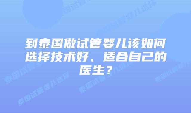 到泰国做试管婴儿该如何选择技术好、适合自己的医生?插图 到泰国做试管婴儿该如何选择技术好、适合自己的医生?
