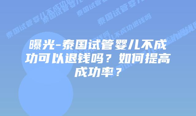 曝光-泰国试管婴儿不成功可以退钱吗?如何提高成功率?插图 曝光-泰国试管婴儿不成功可以退钱吗?如何提高成功率?