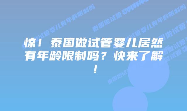 惊！泰国做试管婴儿居然有年龄限制吗？快来了解！