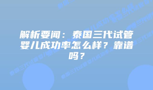 解析要闻:泰国三代试管婴儿成功率怎么样?靠谱吗?插图 解析要闻:泰国三代试管婴儿成功率怎么样?靠谱吗?
