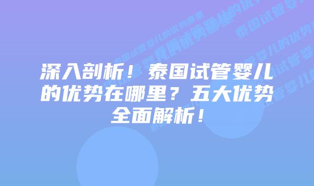 深入剖析！泰国试管婴儿的优势在哪里？五大优势全面解析！