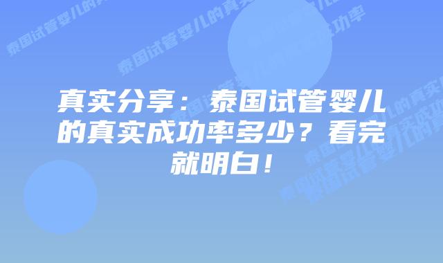 真实分享：泰国试管婴儿的真实成功率多少？看完就明白！
