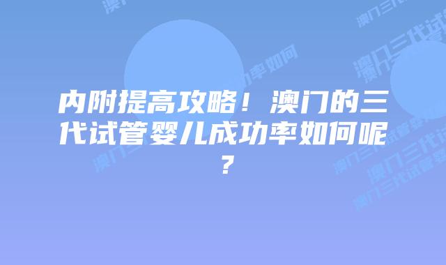 内附提高攻略!澳门的三代试管婴儿成功率如何呢?插图 内附提高攻略!澳门的三代试管婴儿成功率如何呢?