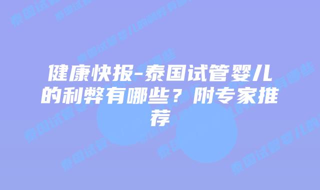 健康快报-泰国试管婴儿的利弊有哪些？附专家推荐
